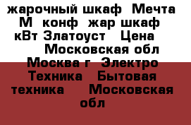 жарочный шкаф  Мечта-15М 2конф. жар.шкаф. 3,2кВт Златоуст › Цена ­ 5 430 - Московская обл., Москва г. Электро-Техника » Бытовая техника   . Московская обл.